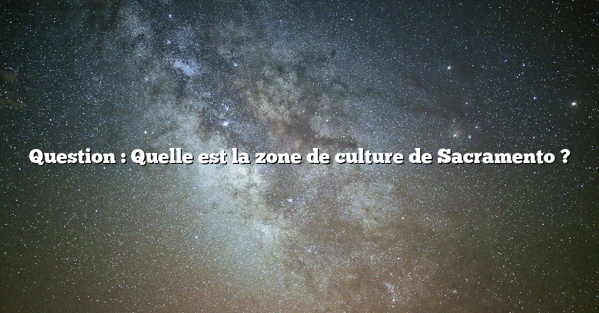 Question : Quelle est la zone de culture de Sacramento ?